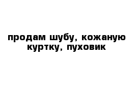 продам шубу, кожаную куртку, пуховик 